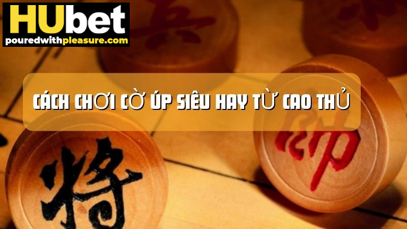 Học ngay cách chơi cờ úp hay nhất, dành cho thành viên HUbet