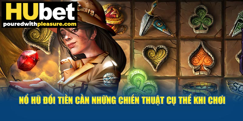 Nổ hũ đổi tiền cần những chiến thuật cụ thể khi chơi