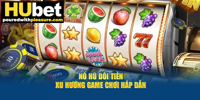 Nổ hũ đổi tiền – Xu hướng game hấp dẫn